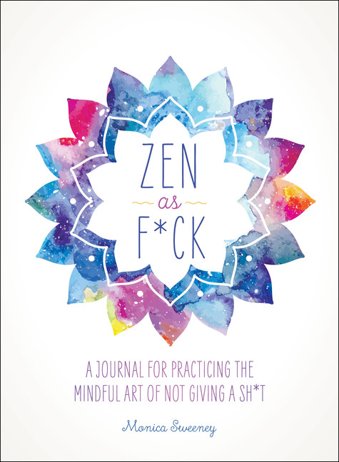 Zen as F*ck : A Journal for Practicing the Mindful Art of Not Giving a Sh*t | Sweeney, Monica