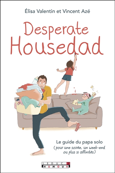 Desperate housedad : le guide du papa solo : pour une soirée, un week-end ou plus si affinités | Valentin, Elisa