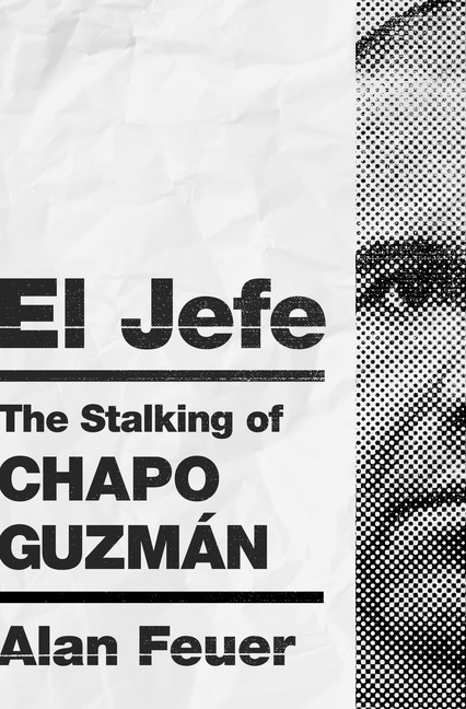 El Jefe : The Stalking of Chapo Guzman | Feuer, Alan
