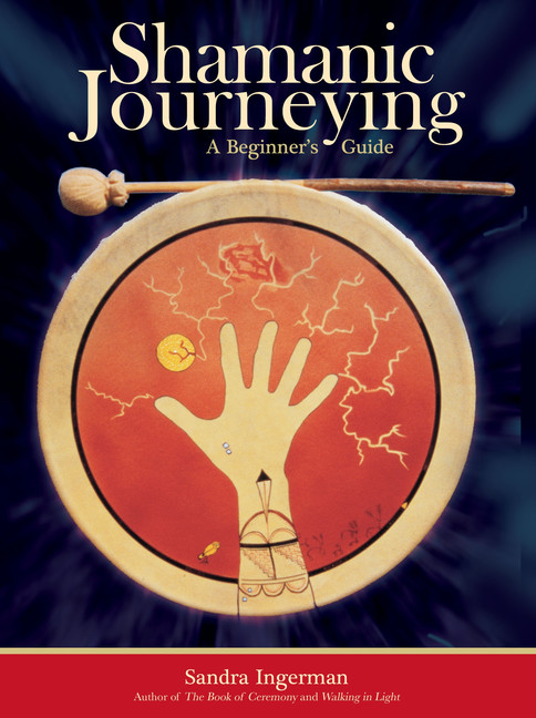 Shamanic Journeying : A Beginner's Guide | Ingerman, Sandra, MA