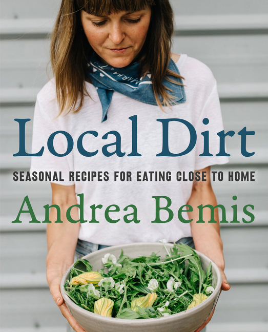 Local Dirt : Seasonal Recipes for Eating Close to Home | Bemis, Andrea