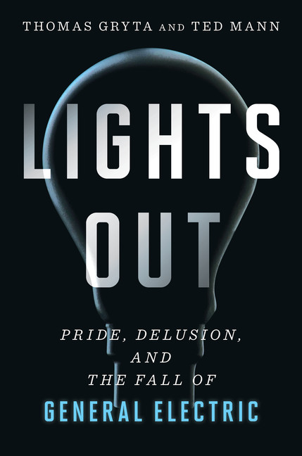 Lights Out : Pride, Delusion, and the Fall of General Electric | Gryta, Thomas