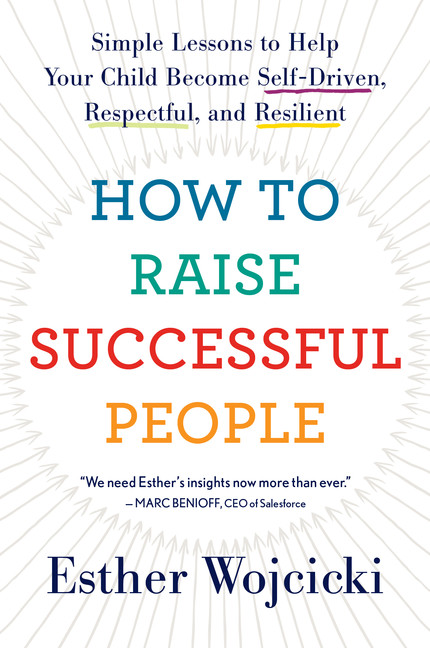 How to Raise Successful People : Simple Lessons to Help Your Child Become Self-Driven, Respectful, and Resilient | Wojcicki, Esther