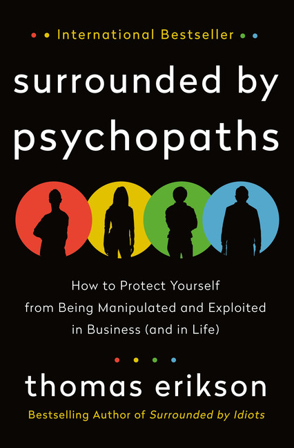 Surrounded by Psychopaths : How to Protect Yourself from Being Manipulated and Exploited in Business (and in Life) | Erikson, Thomas