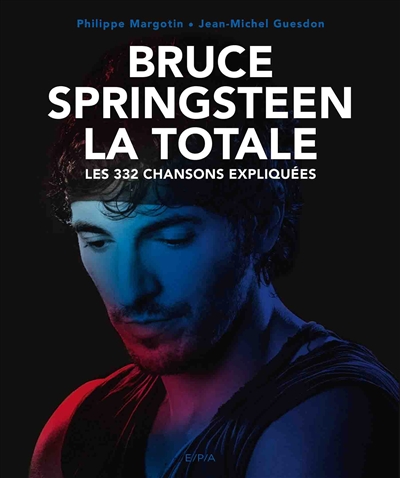 Bruce Springsteen : la totale : les 332 chansons expliquées | Margotin, Philippe