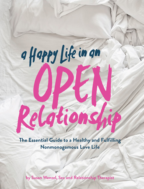 A Happy Life in an Open Relationship : The Essential Guide to a Healthy and Fulfilling Nonmonogamous Love Life (Open Marriage and Polyamory Book, Couples Relationship Advice from Sex Therapist) | Wenzel, Susan