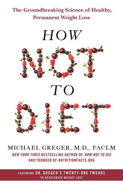 How Not to Diet : The Groundbreaking Science of Healthy, Permanent Weight Loss | Greger, M.D., Michael, FACLM