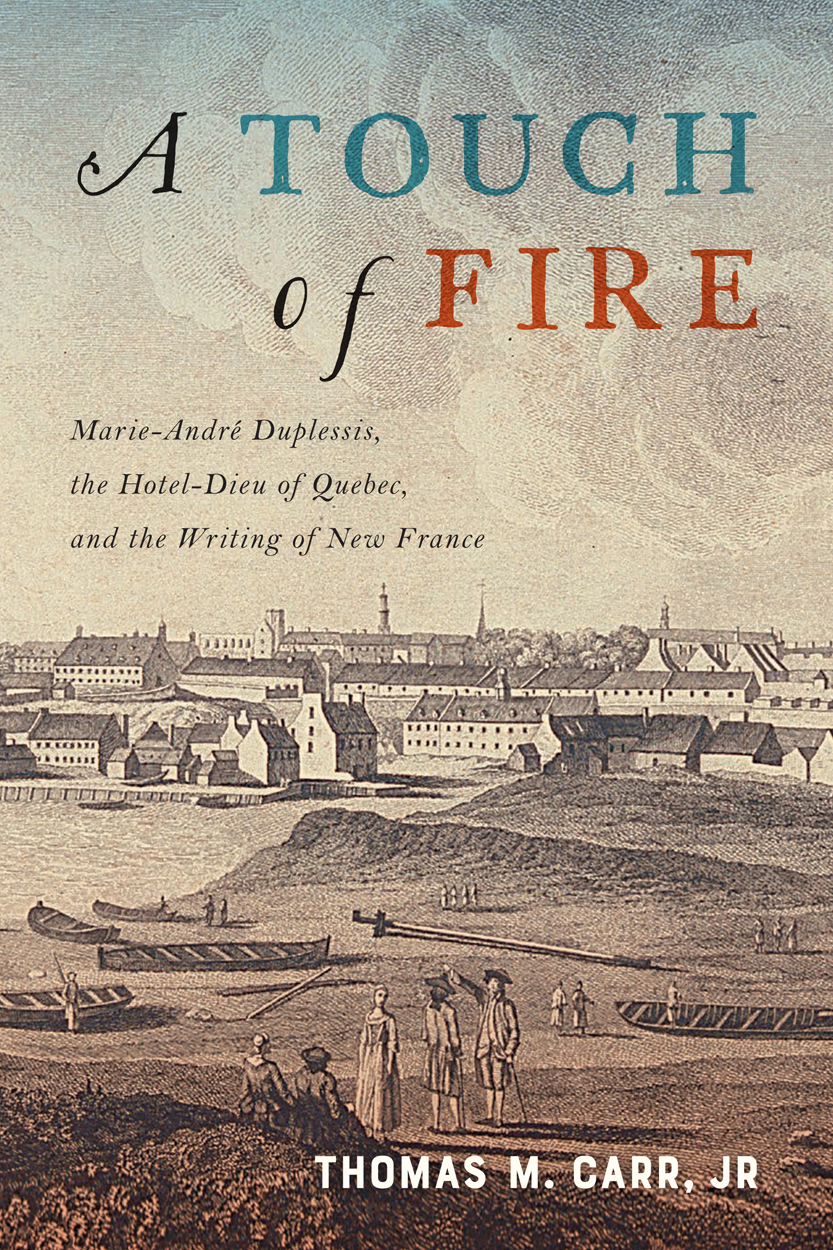 A Touch of Fire : Marie-André Duplessis, the Hôtel-Dieu of Quebec, and the Writing of New France | Carr Jr, Thomas M.
