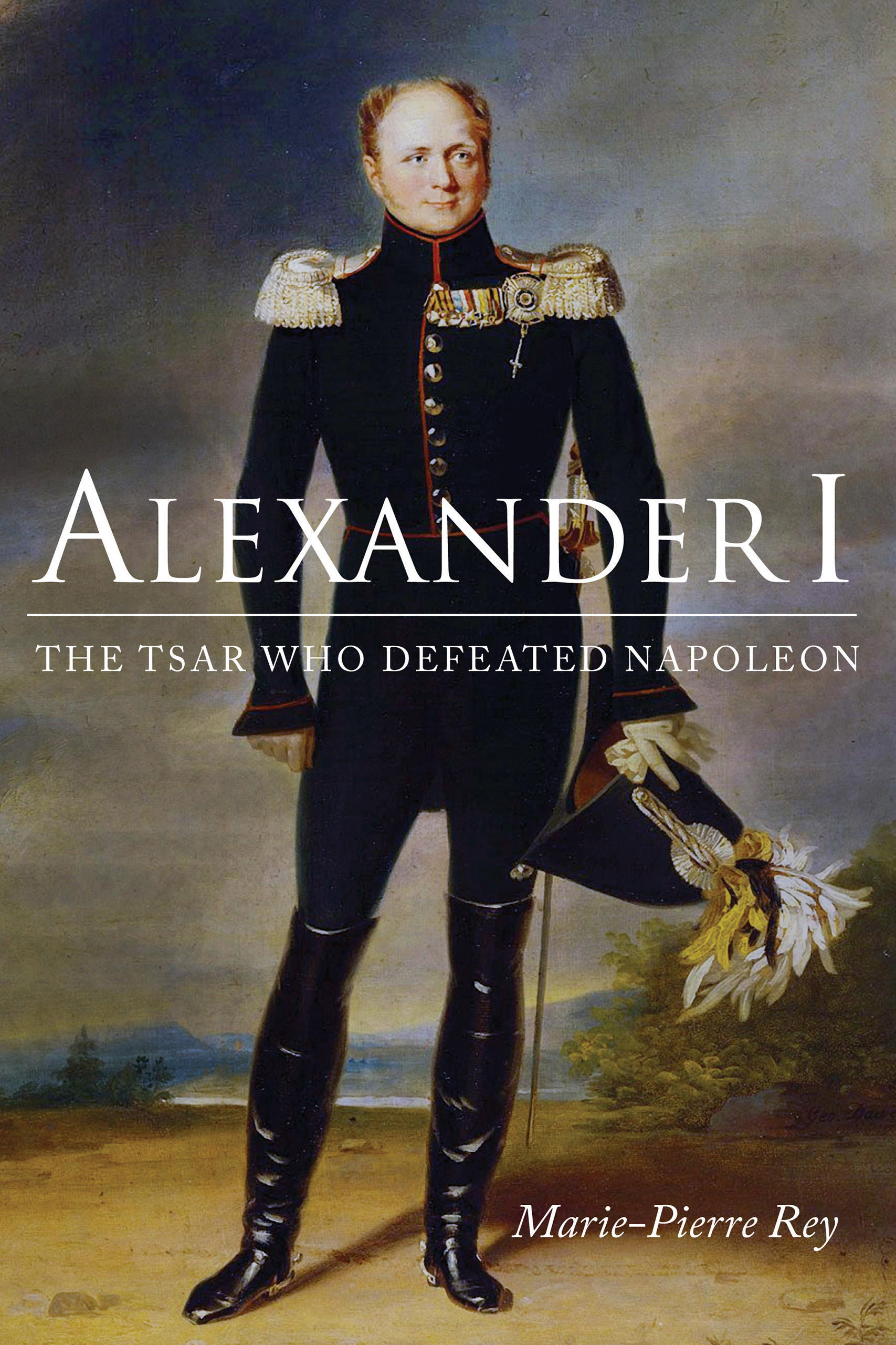 Alexander I : The Tsar Who Defeated Napoleon | Rey, Marie-Pierre