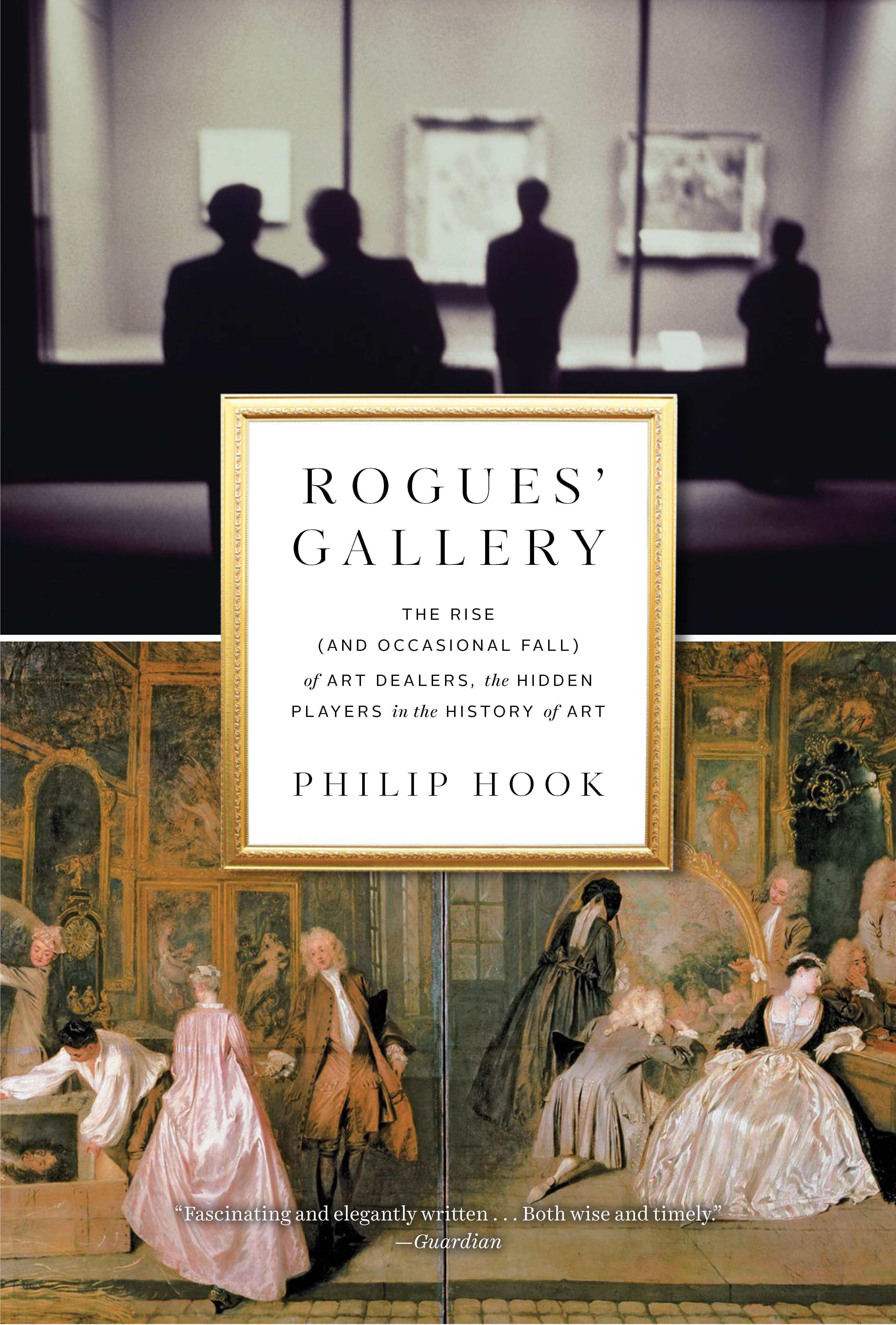 Rogues' Gallery : The Rise (and Occasional Fall) of Art Dealers, the Hidden Players in the History of Art | Hook, Philip