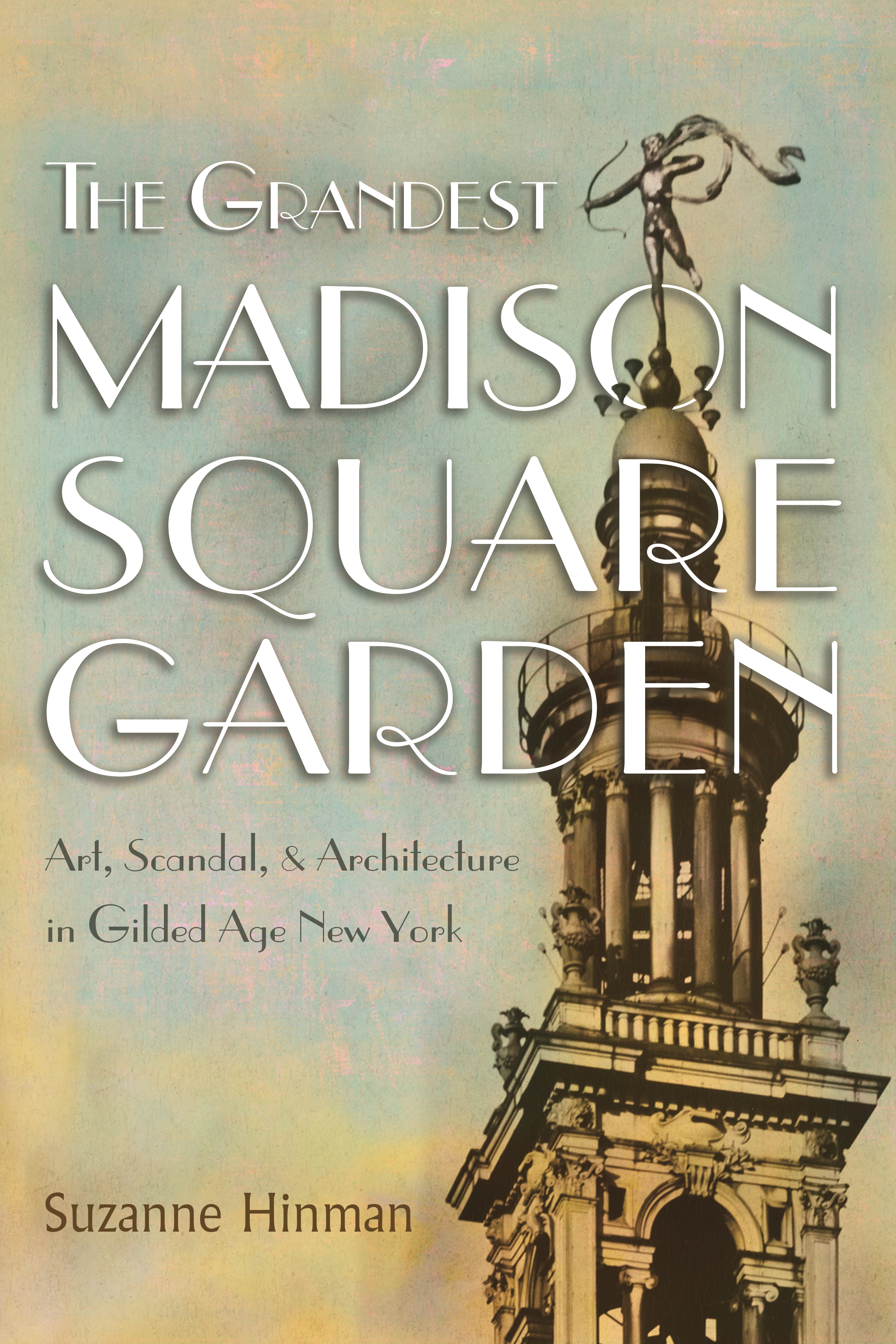 The Grandest Madison Square Garden : Art, Scandal, and Architecture in Gilded Age New York | Hinman, Suzanne