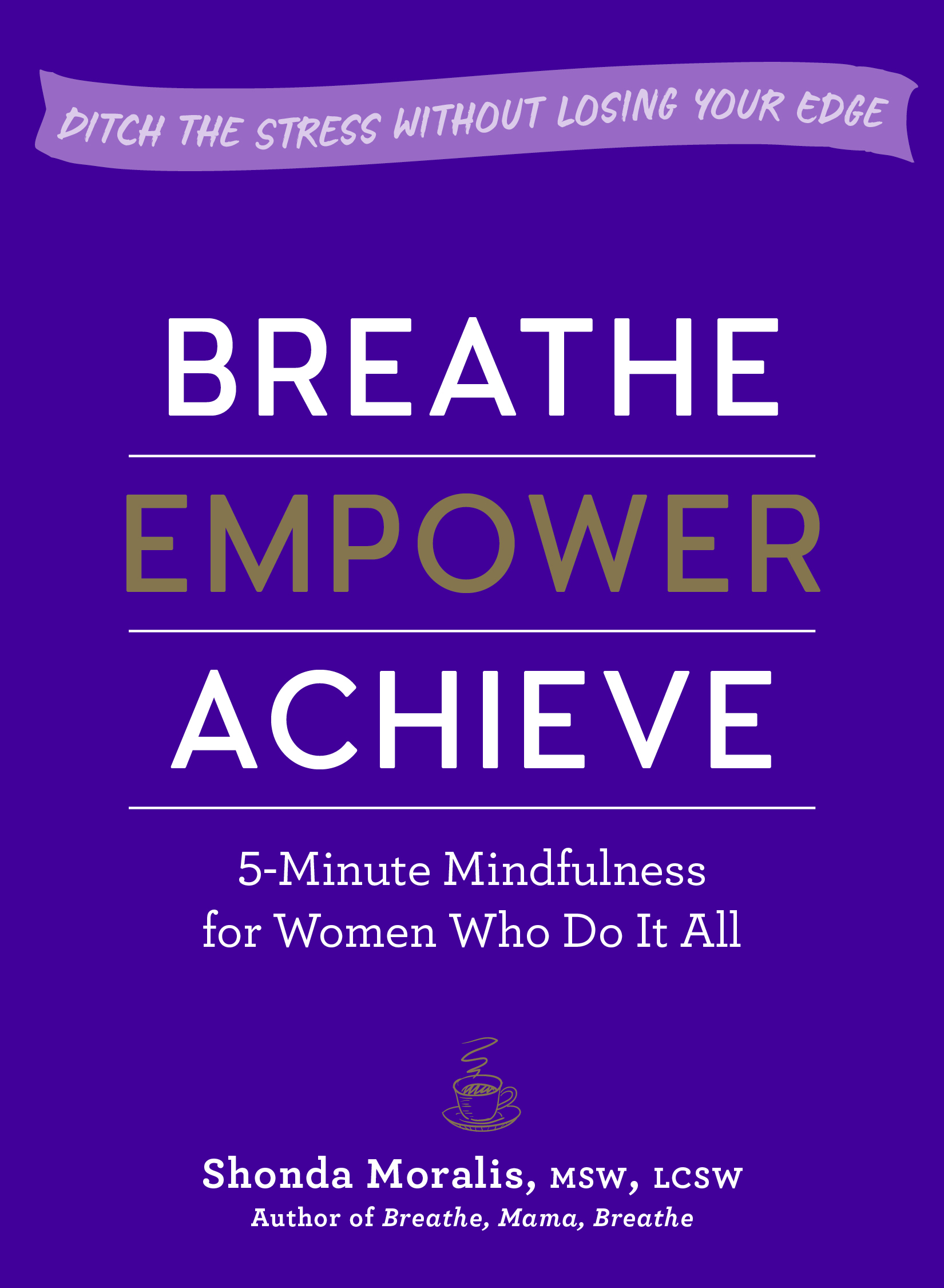 Breathe, Empower, Achieve : 5-Minute Mindfulness for Women Who Do It All—Ditch the Stress Without Losing Your Edge | Moralis, Shonda