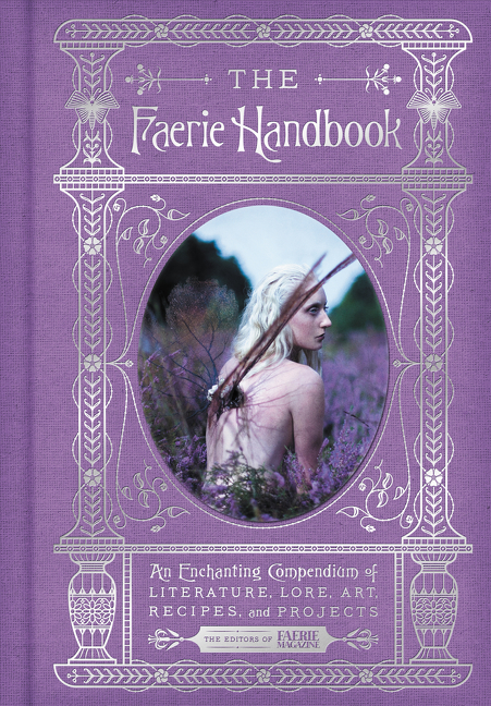 The Faerie Handbook : An Enchanting Compendium of Literature, Lore, Art, Recipes, and Projects | Editors of Faerie Magazine, The