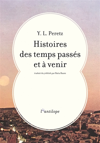 Histoires des temps passés et à venir | Peretz, Isaac Leib