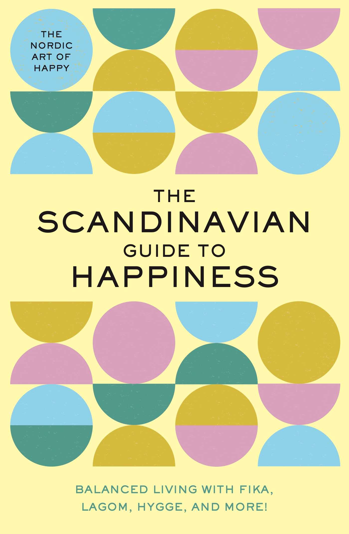 The Scandinavian Guide to Happiness : The Nordic Art of Happy &amp; Balanced Living with Fika, Lagom, Hygge, and More! | Editors of Whalen Book Works