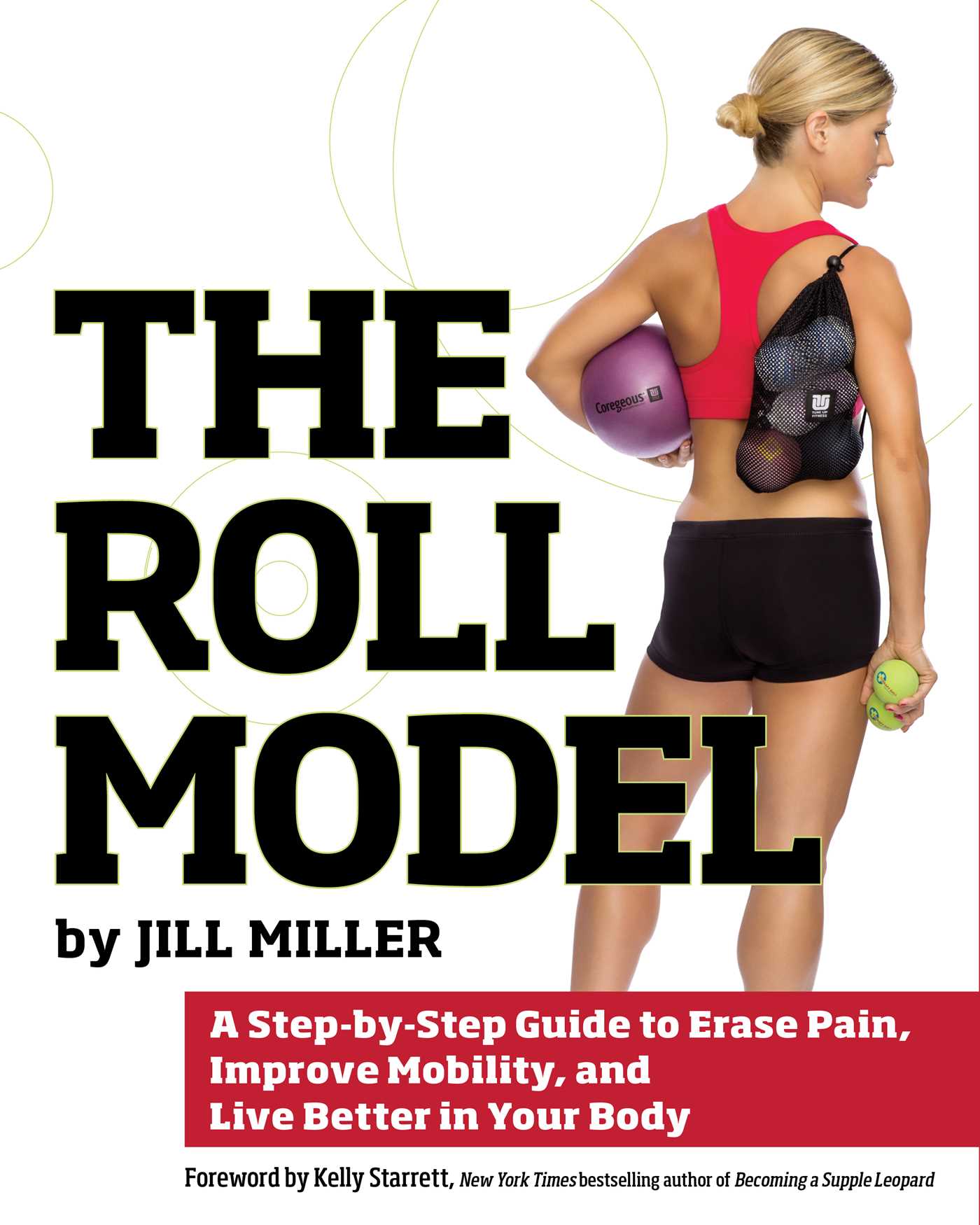 The Roll Model : A Step-by-Step Guide to Erase Pain, Improve Mobility, and Live Better in Your Body | Miller, Jill