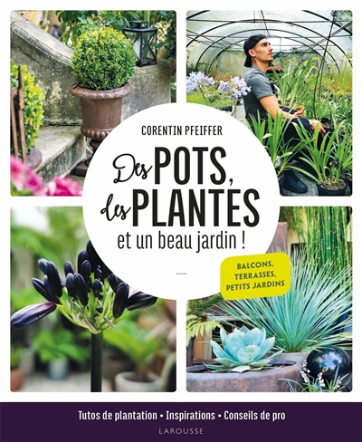 Des pots, des plantes et un beau jardin ! : balcons, terrasses, petits jardins | Pfeiffer, Corentin