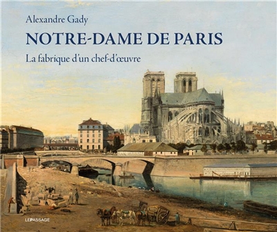 Notre-Dame de Paris : la fabrique d'un chef-d'oeuvre | Gady, Alexandre