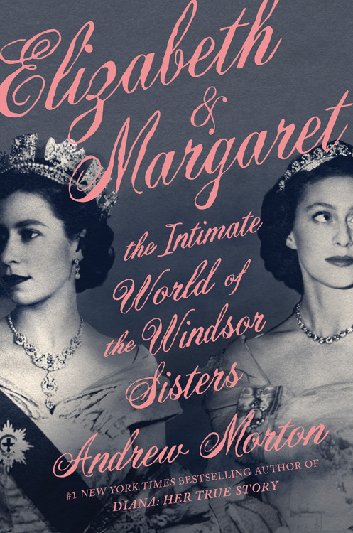 Elizabeth &amp; Margaret : The Intimate World of the Windsor Sisters | Morton, Andrew