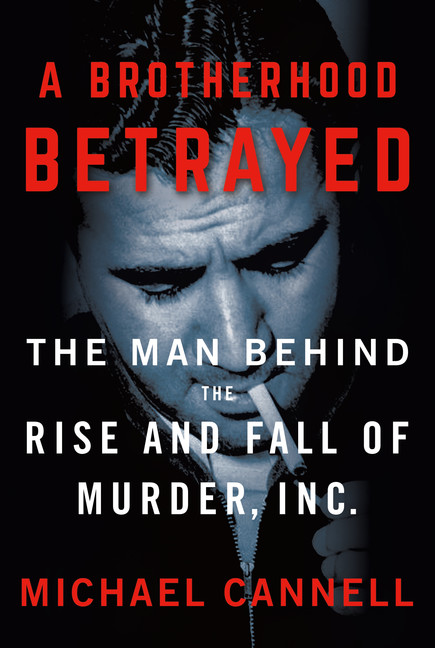 A Brotherhood Betrayed - The Man Behind the Rise and Fall of Murder, Inc. | Cannell, Michael