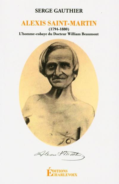 Alexis Saint-Martin (1794-1880) : L'homme-cobaye du Docteur William Beaumont | Gauthier, Serge
