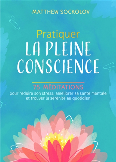 Pratiquer la pleine conscience : 75 méditations pour réduire son stress, améliorer sa santé mentale et trouver la sérénité au quotidien  | Sockolov, Matthew
