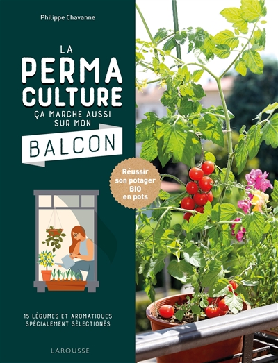 Permaculture, ça marche aussi sur mon balcon (La) : réussir son potager bio en pots : 15 légumes et aromatiques spécialement sélectionnés  | Chavanne, Philippe