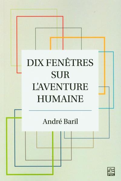 Dix fenêtres sur l'aventure humaine | Baril, André
