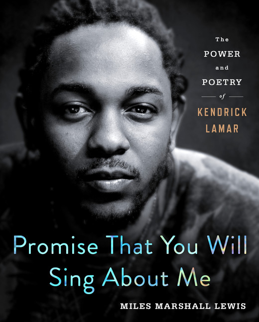 Promise That You Will Sing About Me : The Power and Poetry of Kendrick Lamar | Lewis, Miles Marshall