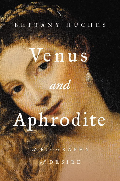 Venus and Aphrodite : A Biography of Desire | Hughes, Bettany