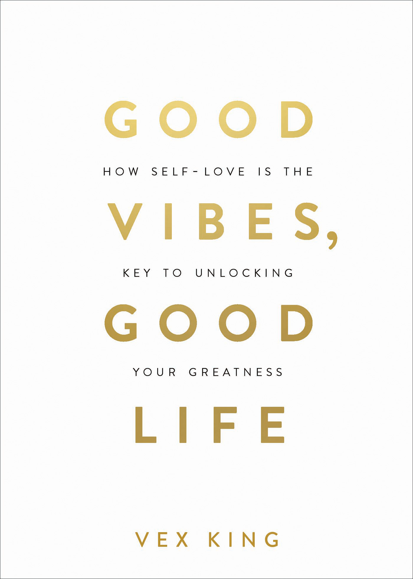 Good Vibes, Good Life : How Self-Love Is the Key to Unlocking Your Greatness | King, Vex