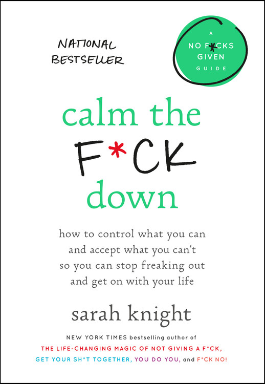 Calm the F*ck Down : How to Control What You Can and Accept What You Can't So You Can Stop Freaking Out and Get On With Your Life | Knight, Sarah