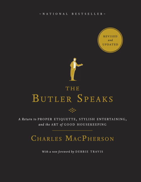 The Butler Speaks : A Return to Proper Etiquette, Stylish Entertaining, and the Art of Good Housekeeping | MacPherson, Charles