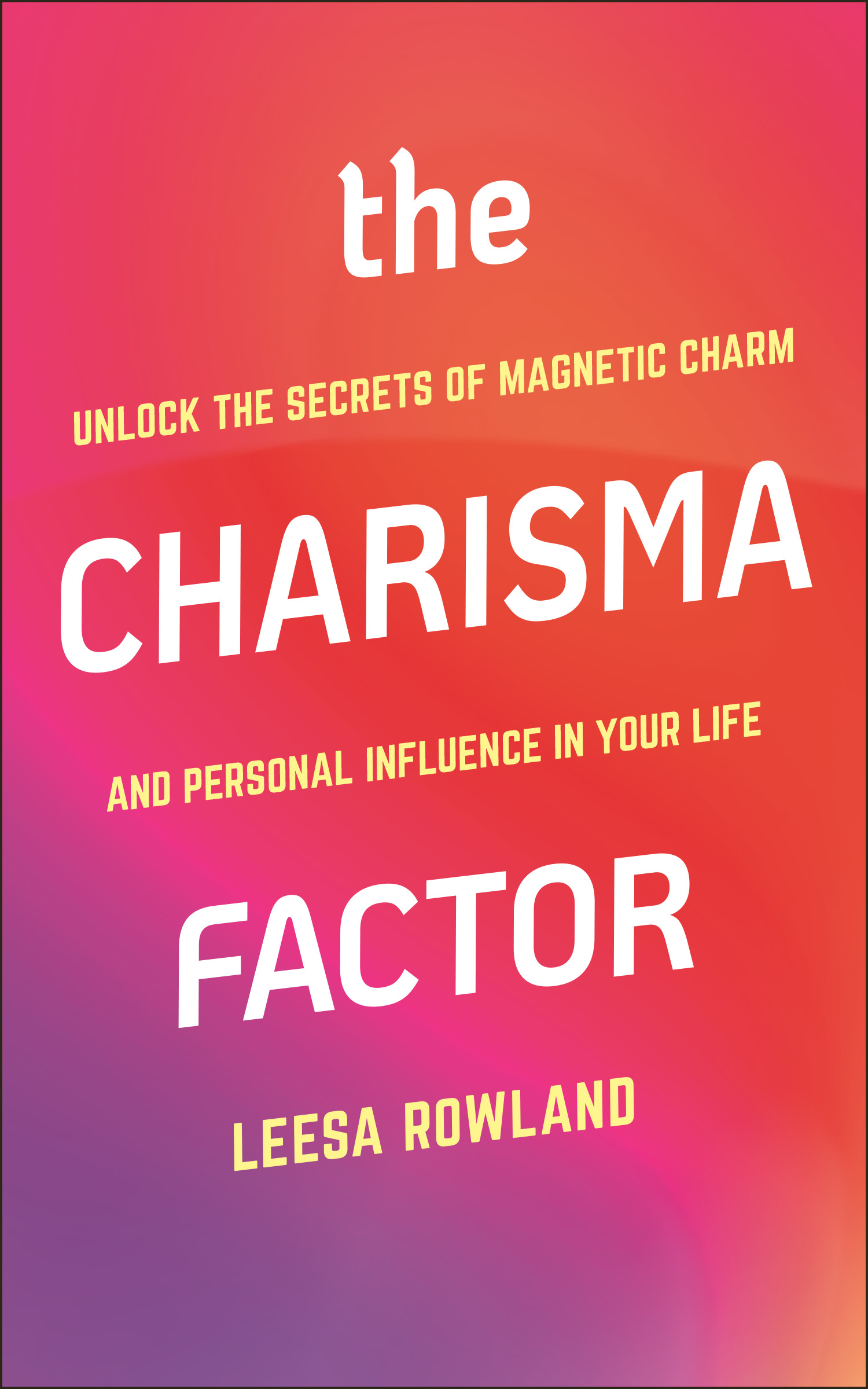 The Charisma Factor : Unlock the Secrets of Magnetic Charm and Personal Influence in Your Life | Rowland, Leesa