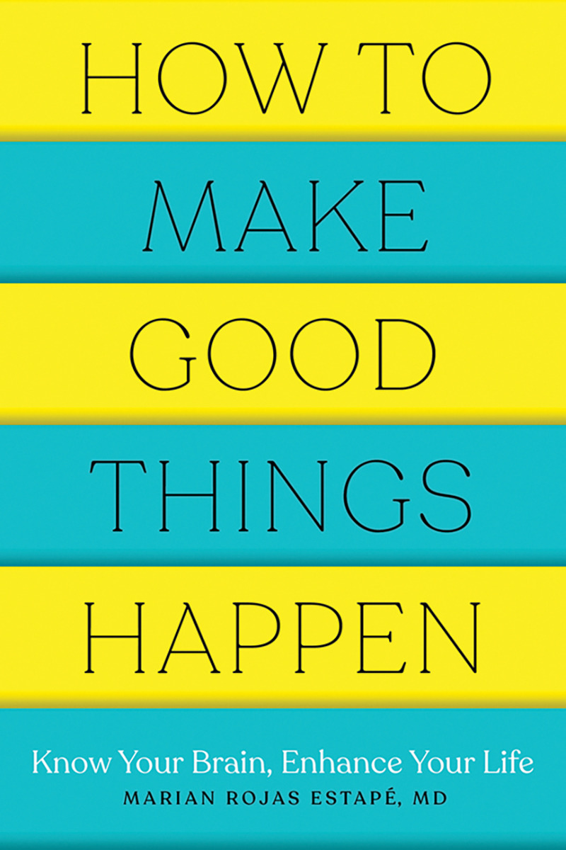 How to Make Good Things Happen : Know Your Brain, Enhance Your Life | Rojas Estapé, Marian