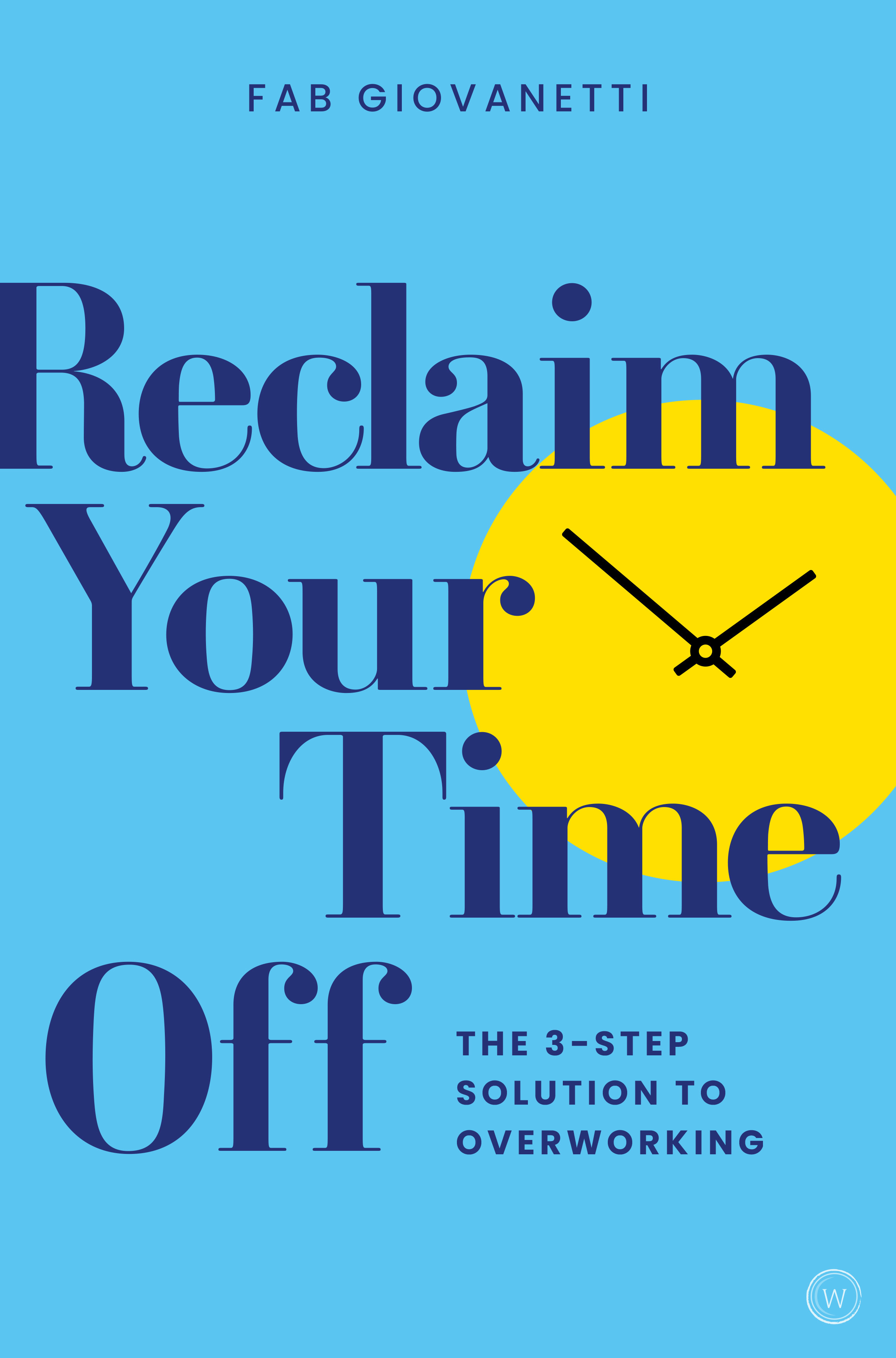 Reclaim Your Time Off : The 3-step Solution to Overworking | Giovanetti, Fab