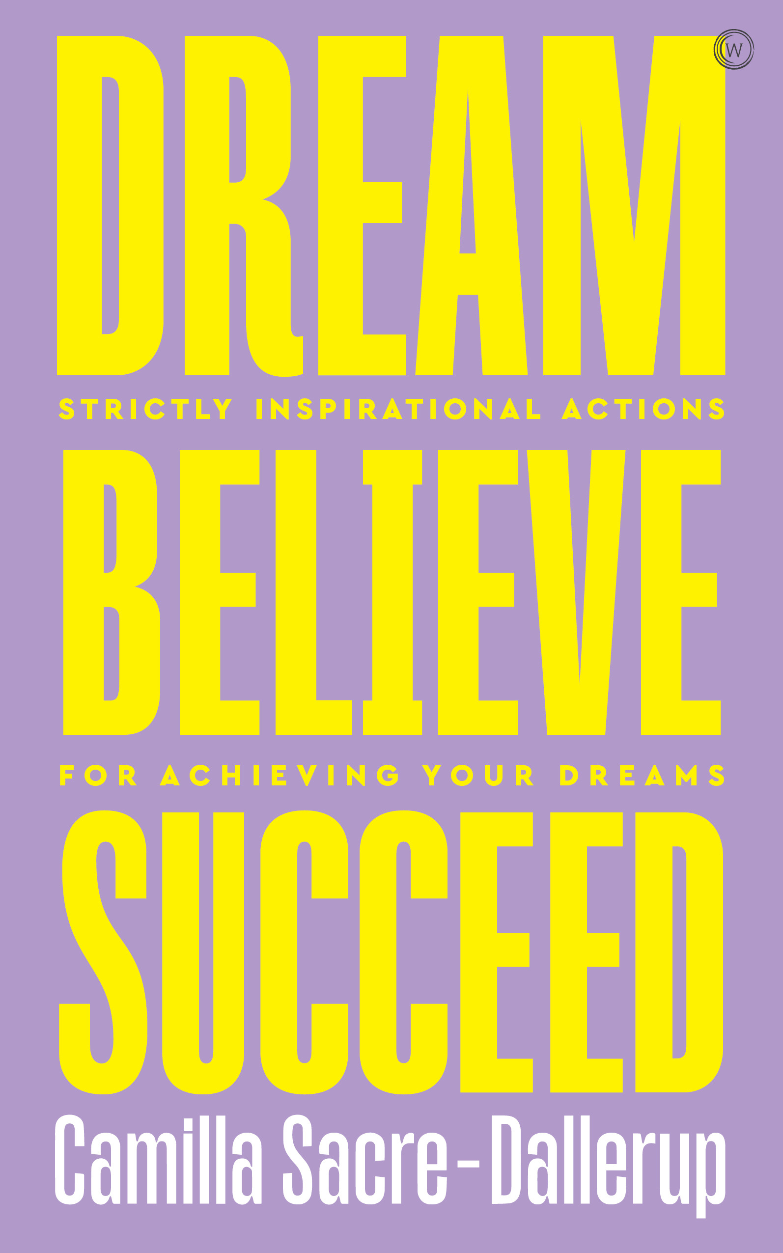 Dream, Believe, Succeed : Strictly Inspirational Actions for Achieving Your Dreams | Sacre-Dallerup, Camilla