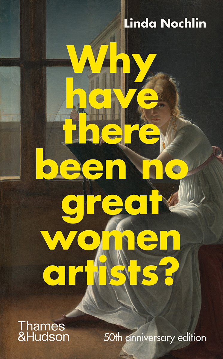 Why Have There Been No Great Women Artists? : 50th anniversary edition | Nochlin, Linda