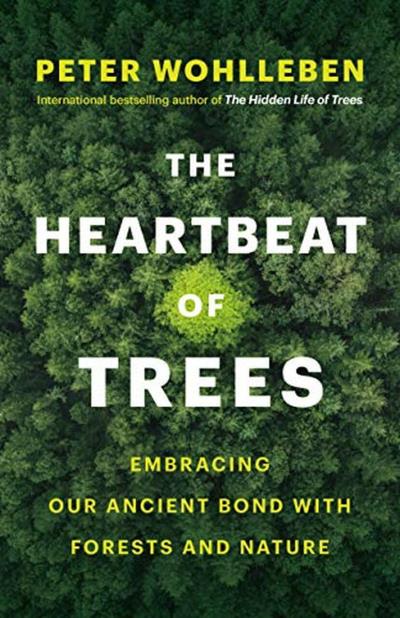 The Heartbeat of Trees : Embracing Our Ancient Bond with Forests and Nature | Wohlleben, Peter