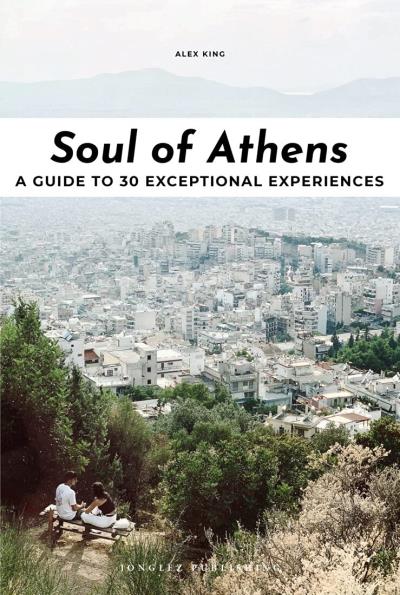 Soul of Athens : a guide to 30 exceptional experiences | King, Alex