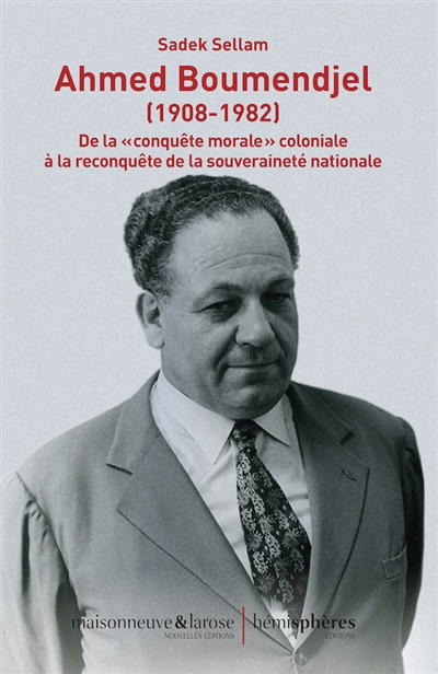 Ahmed Boumendjel (1908-1982) : de la conquête morale coloniale à la reconquête de la souveraineté nationale  | Sellam, Sadek