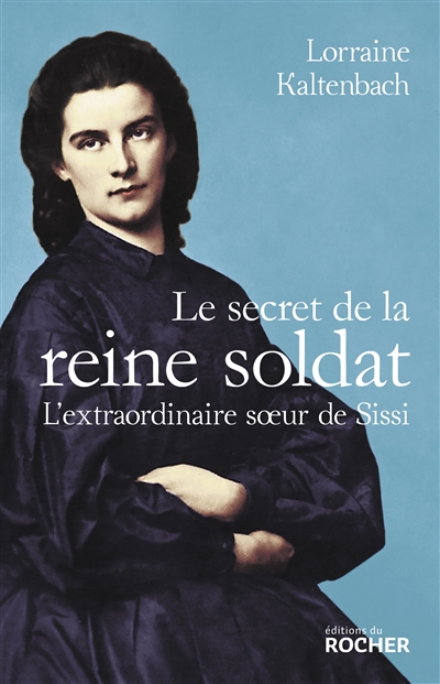 Secret de la reine soldat (Le) : l'extraordinaire soeur de Sissi  | Kaltenbach, Lorraine