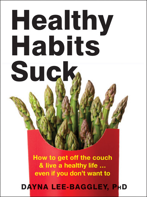 Healthy Habits Suck : How to Get Off the Couch and Live a Healthy Life. . .  Even If You Don't Want To | Lee-Baggley, Dayna