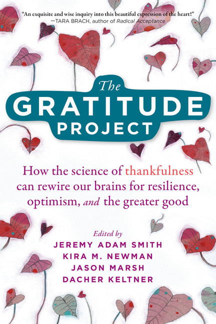 The Gratitude Project : How the Science of Thankfulness Can Rewire Our Brains for Resilience, Optimism, and the Greater Good | Smith, Jeremy Adam