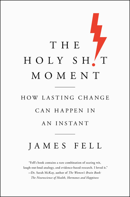 The Holy Sh!t Moment : How Lasting Change Can Happen in an Instant | Fell, James