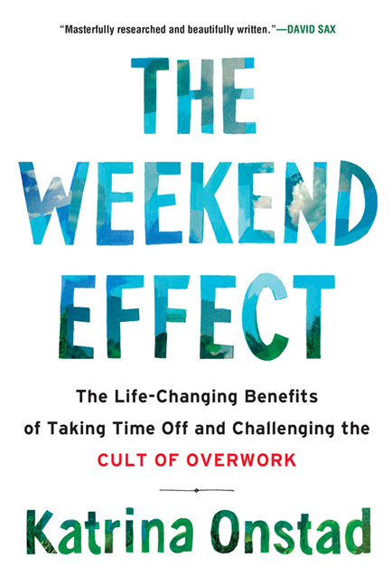 The Weekend Effect : The Life-Changing Benefits of Taking Time Off and Challenging the Cult of Overwork | Onstad, Katrina