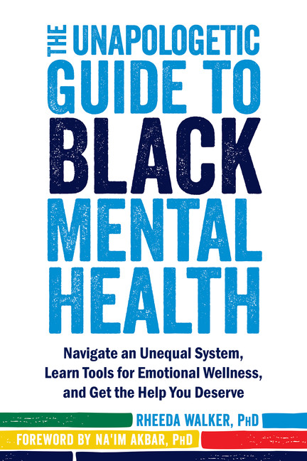 The Unapologetic Guide to Black Mental Health : Navigate an Unequal System, Learn Tools for Emotional Wellness, and Get the Help you Deserve | Walker, Rheeda