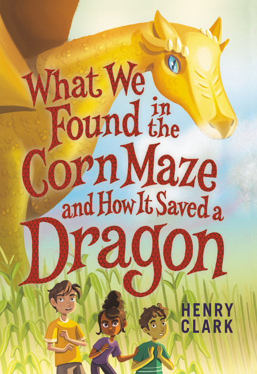 What We Found in the Corn Maze and How It Saved a Dragon | Clark, Henry