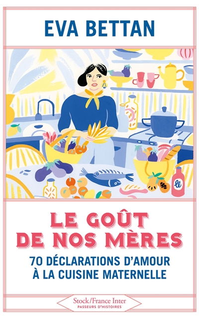 Le goût de nos mères : 70 déclarations d'amour à la cuisine maternelle | Bettan, Eva