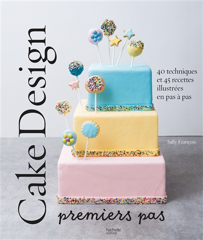 Cake design : premiers pas : 40 techniques et 45 recettes illustrées en pas à pas | François, Sally